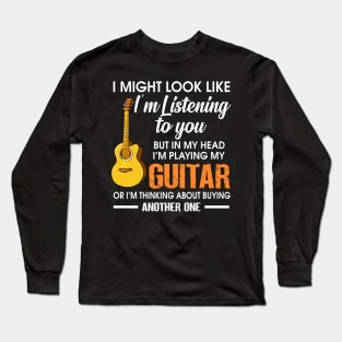 I might look like I'm listening  guitar to you But in my head I'm playing guitar Long Sleeve T-Shirt